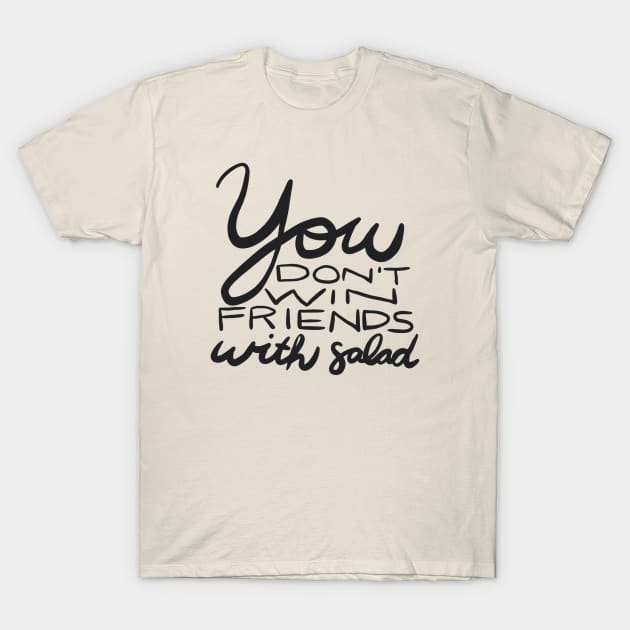 You Don't Win Friends with Salad T-Shirt by BethSOS